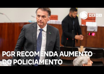 PGR recomenda aumento do policiamento para Bolsonaro