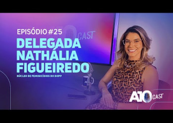 A10Cast com a delegada Nathalia Figueiredo, do núcleo de feminicídios do DHPP de Teresina